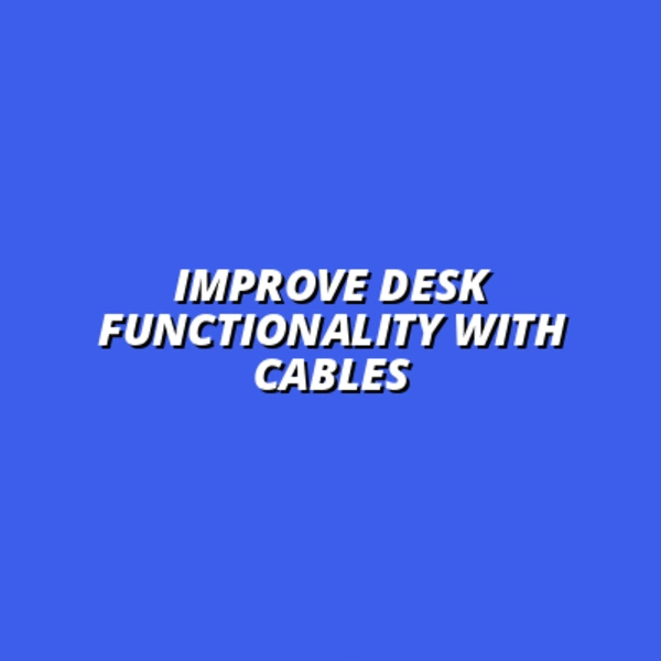 Improve Desk Functionality with Cables