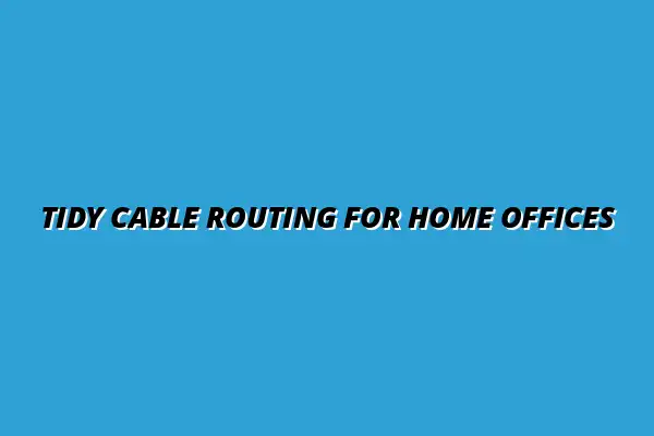 effective cable routing techniques for home office