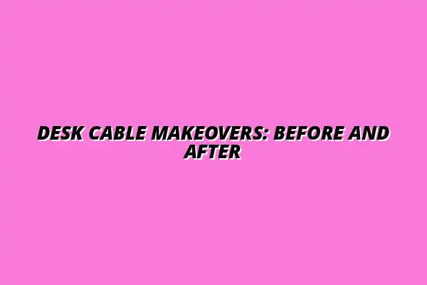 From Chaos to Clean: 3 Incredible Before-and-After Desk Cable Makeovers