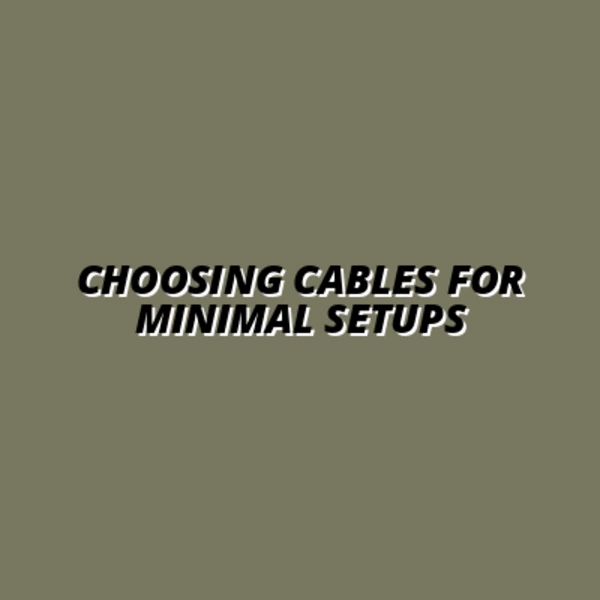 Choosing Cables for Minimal Setups